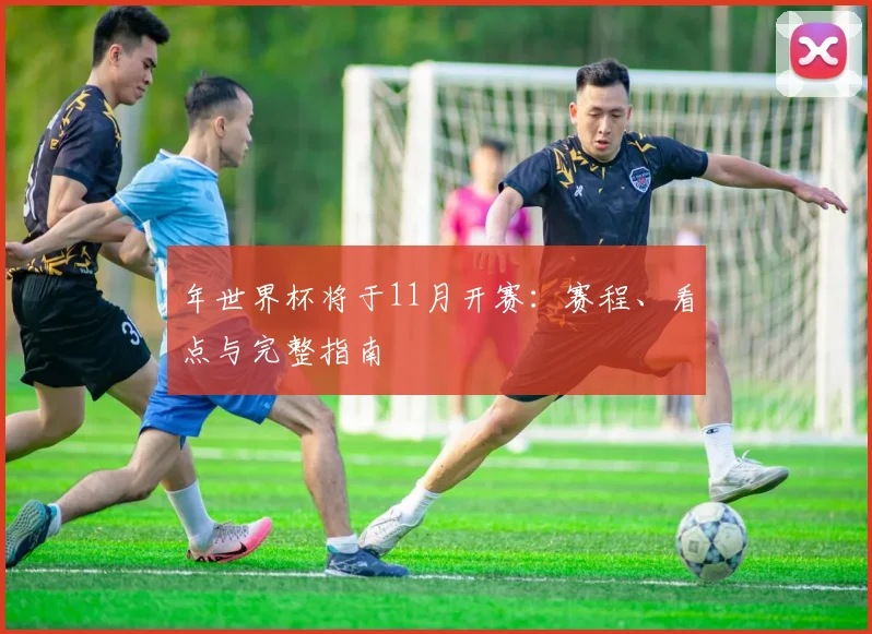 年世界杯将于11月开赛:赛程、看点与完整指南