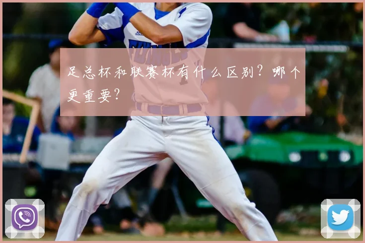 足总杯和联赛杯有什么区别?哪个更重要?