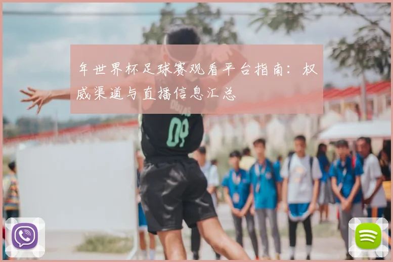 年世界杯足球赛观看平台指南:权威渠道与直播信息汇总