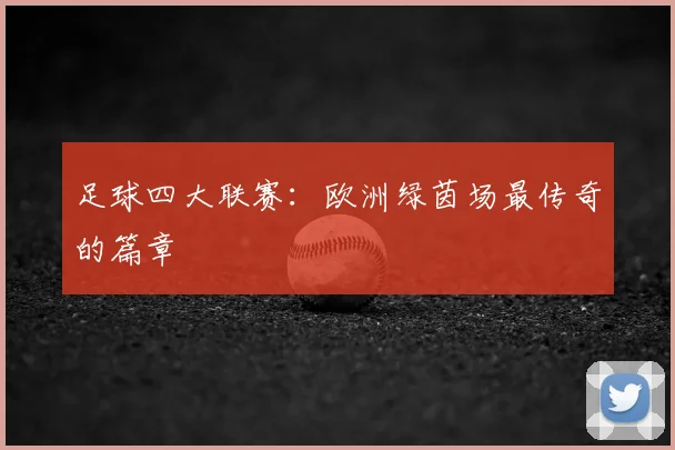 足球四大联赛：欧洲绿茵场最传奇的篇章