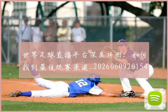 世界足球直播平台深度评测:如何找到最佳观赛渠道_20260609201544