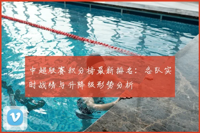 中超联赛积分榜最新排名:各队实时战绩与升降级形势分析