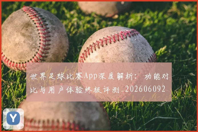 世界足球比赛App深度解析：功能对比与用户体验终极评测_20260609201451