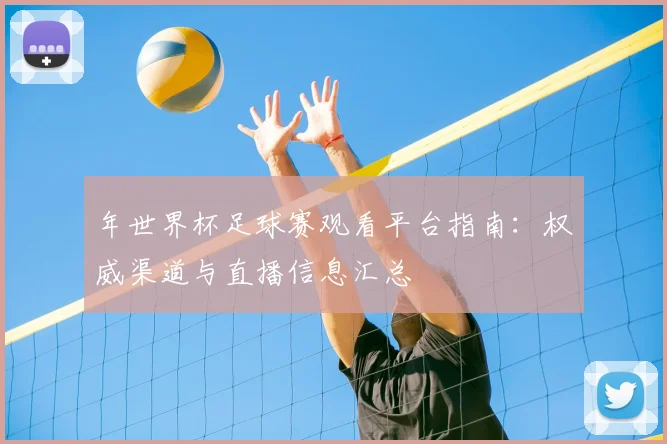年世界杯足球赛观看平台指南：权威渠道与直播信息汇总