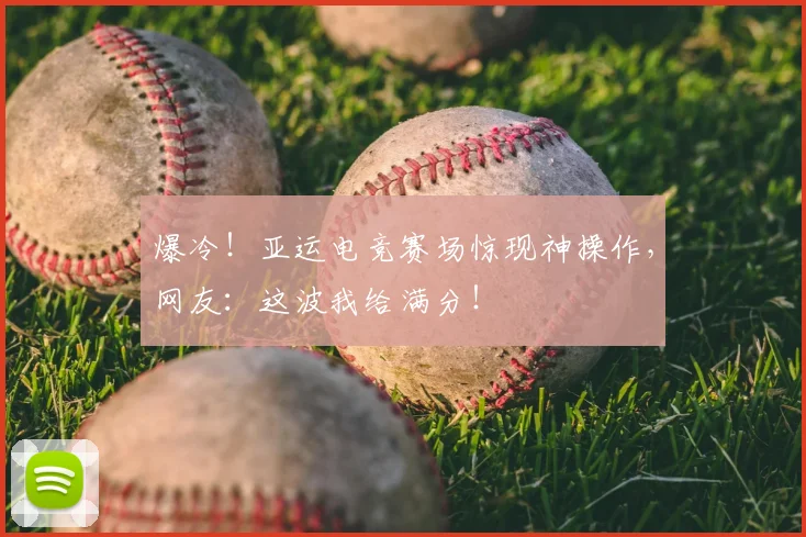 爆冷!亚运电竞赛场惊现神操作,网友:这波我给满分!