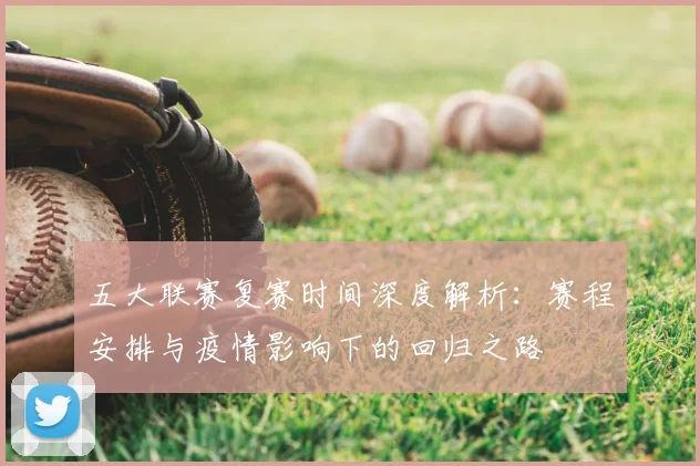 五大联赛复赛时间深度解析：赛程安排与疫情影响下的回归之路