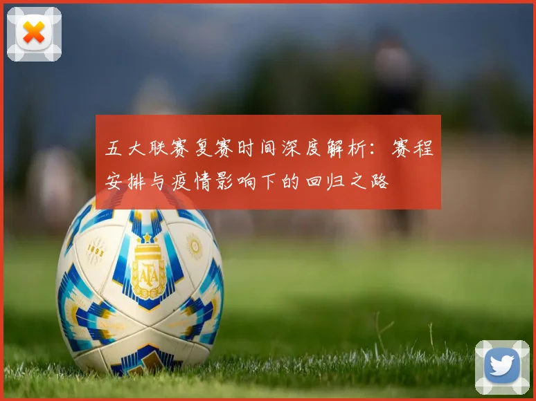 五大联赛复赛时间深度解析：赛程安排与疫情影响下的回归之路