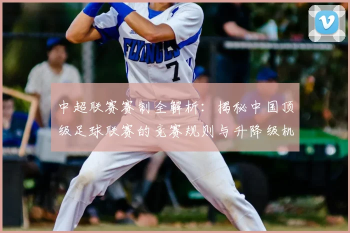 中超联赛赛制全解析：揭秘中国顶级足球联赛的竞赛规则与升降级机制