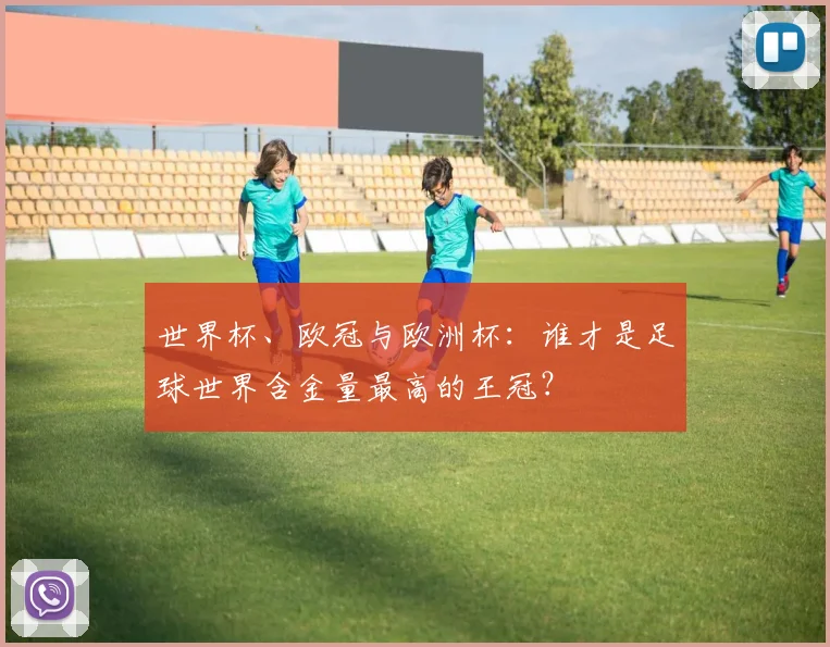 世界杯、欧冠与欧洲杯：谁才是足球世界含金量最高的王冠？