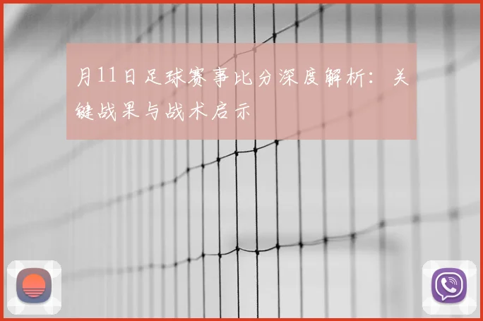 月11日足球赛事比分深度解析:关键战果与战术启示