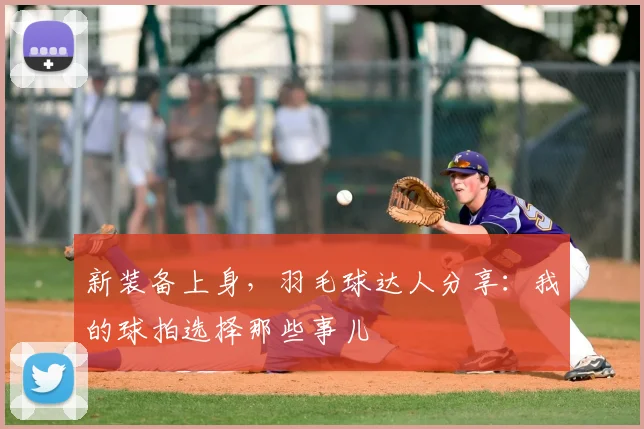 新装备上身，羽毛球达人分享：我的球拍选择那些事儿
