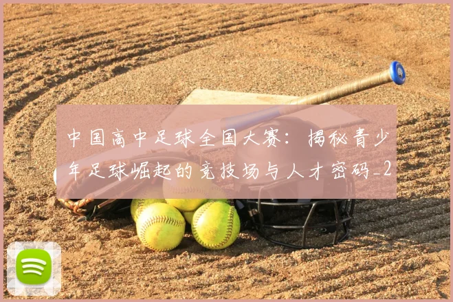 中国高中足球全国大赛：揭秘青少年足球崛起的竞技场与人才密码_20260610190330