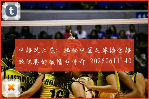 中超风云录：揭秘中国足球协会超级联赛的激情与传奇_20260611140956