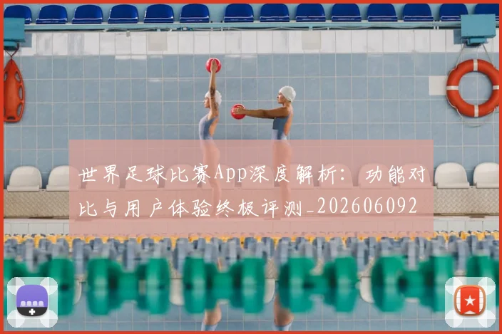 世界足球比赛App深度解析:功能对比与用户体验终极评测_20260609201451
