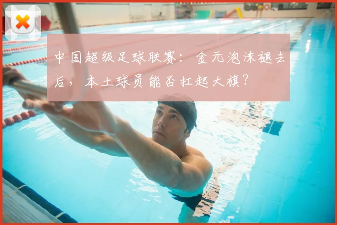 中国超级足球联赛:金元泡沫褪去后,本土球员能否扛起大旗?