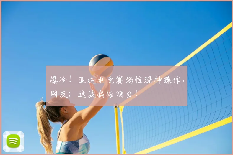 爆冷！亚运电竞赛场惊现神操作，网友：这波我给满分！