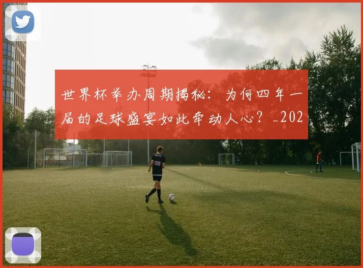 世界杯举办周期揭秘:为何四年一届的足球盛宴如此牵动人心?_20260609201253