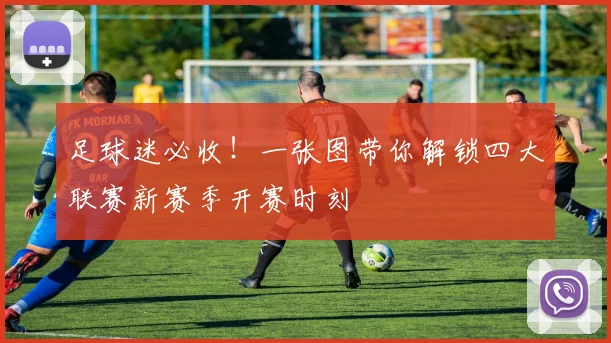 足球迷必收!一张图带你解锁四大联赛新赛季开赛时刻