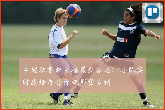 中超联赛积分榜最新排名:各队实时战绩与升降级形势分析