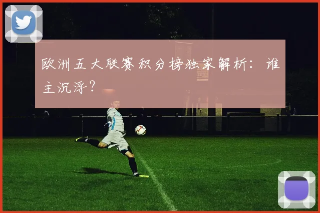 欧洲五大联赛积分榜独家解析:谁主沉浮?